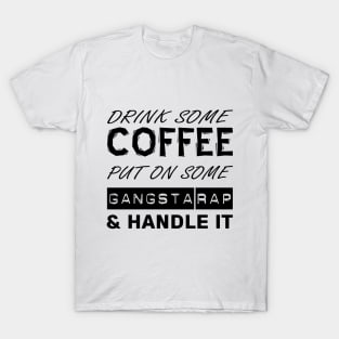 Drink Some Coffee, Put On Some Gangsta Rap & Handle It (Custom Fonts Avaliable - See Description) T-Shirt